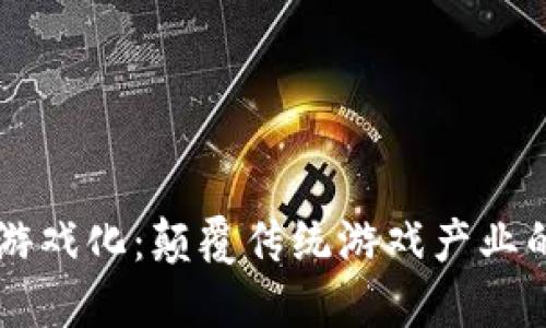区块链游戏化：颠覆传统游戏产业的新玩法