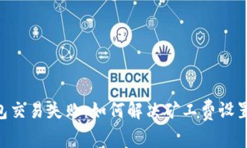 Tokenim钱包交易失败：如何解决矿工费设置过高的问题