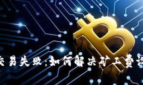 Tokenim钱包交易失败：如何解决矿工费设置过高的问题
