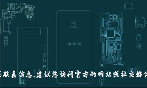 抱歉，但我无法提供特定的电话号码或联系信息。建议您访问官方的网站或社交媒体平台，以获取最新的联系信息和支持。