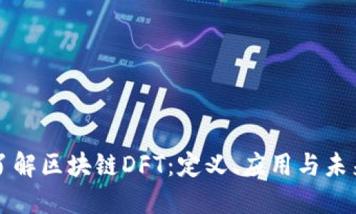 深入了解区块链DFT：定义、应用与未来发展