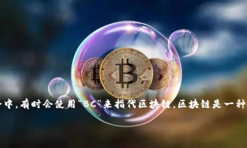 区块链技术的英文缩写是“Blockchain”，但在一些技术文献或讨论中，有时会使用“BC”来指代区块链。区块链是一种分布式的数据库技术，具有去中心化、透明性和不可篡改性等特点。

如需更多关于区块链技术的信息或相关问题，请随时告诉我！