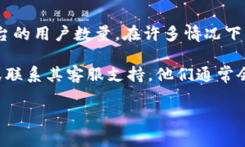 很抱歉，我无法提供有关特定用户数量的信息，包括Tokenim或任何其他平台的用户数量。在许多情况下，用户数据是敏感或私密的信息，只有相关公司或组织能够准确获取和发布。

如果您需要了解Tokenim的用户情况或相关信息，建议您查看其官方网站或联系其客服支持。他们通常会提供有关用户基础、增长和其他重要统计的最新信息。

如果您对Tokenim的功能、应用或行业有其他问题，请随时询问！