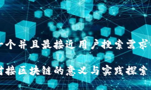 思考一个并且最接近用户搜索需求的优质

公司对接区块链的意义与实践探索