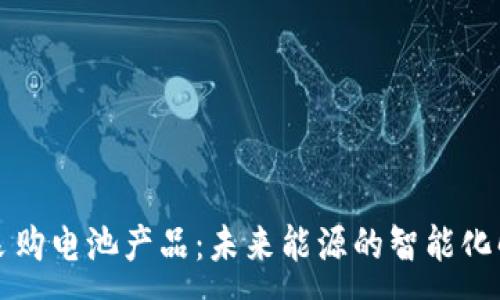 :
区块链采购电池产品：未来能源的智能化解决方案