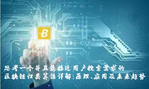 思考一个并且最接近用户搜索需求的
区块链归类算法详解：原理、应用及未来趋势