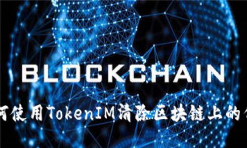 如何使用TokenIM清除区块链上的代币