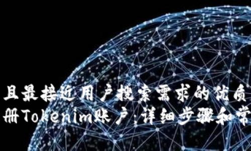 思考一个并且最接近用户搜索需求的优质
如何快速注册Tokenim账户：详细步骤和常见问题解析