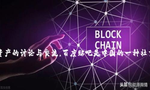 Tokenim 不是一个国家的百度贴吧，而是一个基于区块链技术的社区和论坛，主要围绕加密货币和数字资产的讨论与交流。百度贴吧是中国的一种社交媒体平台，可以用于讨论各种主题和兴趣小组，但 Tokenim 更侧重于加密技术和数字货币的相关内容。

如果想要更深入地了解 Tokenim 或者任何相关的话题，可以提出具体问题，我会很乐意为你提供信息。