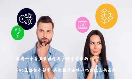 思考一个并且最接近用户搜索需求的

GAC区块链全解析：为您揭开去中心化新纪元的面纱