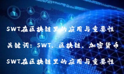 SWT在区块链里的应用与重要性

关键词: SWT, 区块链, 加密货币

SWT在区块链里的应用与重要性
