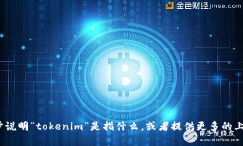 抱歉，我不太理解您的请求。能否请您进一步说明“tokenim”是指什么，或者提供更多的上下文信息？这样我才能更好地帮助您。谢谢！