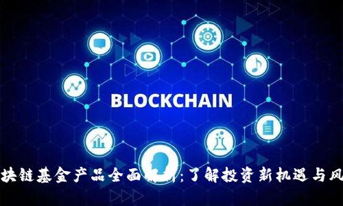 区块链基金产品全面解析：了解投资新机遇与风险