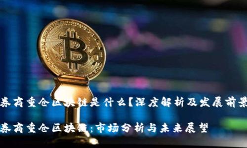 券商重仓区块链是什么？深度解析及发展前景

券商重仓区块链：市场分析与未来展望