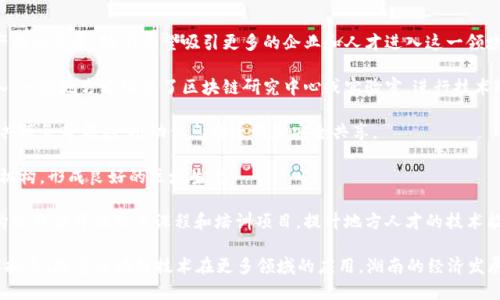 区块链是一种以去中心化、不可篡改和匿名性为核心的分布式账本技术。它可以在多个领域中应用，特别是在金融、供应链、物联网等行业。湖南区块链是指在湖南省范围内，对这一技术进行的研究、开发、应用及相关产业的建设。

在湖南，随着科技创新和数字经济的发展，区块链技术开始引起越来越多的关注。湖南省政府也在积极推进区块链技术的发展，促进其在各个领域的应用，以推动经济结构的转型升级。

湖南的区块链发展一般可以分为几个要点：

1. **政策支持**：湖南省出台了一系列政策来支持区块链技术的研究和应用，促进产业的发展。政府希望吸引更多的企业和人才进入这一领域。

2. **技术创新**：在高校和科研院所的推动下，湖南的区块链技术研究逐渐走向深入，一些地方还设立了区块链研究中心或实验室，进行技术的探索和创新。

3. **应用案例**：湖南在区块链应用上也有一些成功的示例，比如在金融、物流和公共服务等领域，推动信息的透明和安全共享。

4. **生态建设**：湖南建立了一些区块链产业园区，聚集相关企业、创业团队和科研机构，形成良好的区域生态。

5. **教育培训**：为了培养更多的区块链专业人才，湖南的一些高校和职业培训机构也开始开设相关课程和培训项目，提升地方人才的技术能力。

综上所述，湖南区块链不仅是技术发展的需求，也是推动地方经济转型和创新的重要抓手。随着区块链技术在更多领域的应用，湖南的经济发展也将迎来新的机遇和挑战。