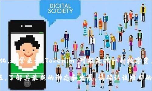 Tokenim 是一个去中心化的项目，其具体信息和背景可能会有所变化。通常来说，Tokenim 可能是指一种数字资产或区块链项目，致力于促进加密货币的交易、投资或其他金融服务。

如果你想要更详细的信息，建议查看官方网站或相关的加密货币社区，了解其最新的动态和发展。请确认该项目的可靠性并谨慎投资。