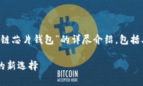 在这里，我将为你提供一个关于“区块链芯片钱包”的详尽介绍，包括、关键词，以及对相关问题的深入解析。

区块链芯片钱包：安全存储数字资产的新选择