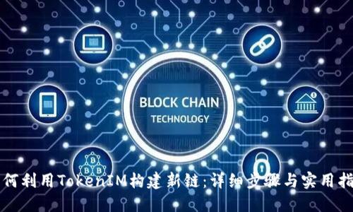 如何利用TokenIM构建新链：详细步骤与实用指南