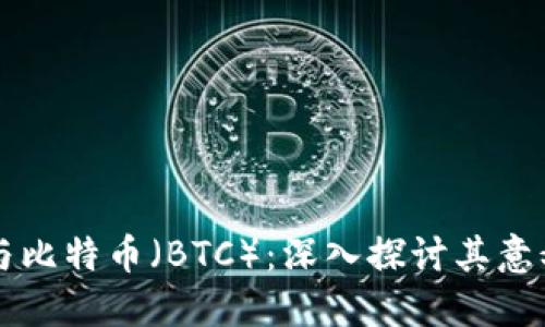 区块链与比特币（BTC）：深入探讨其意义与未来