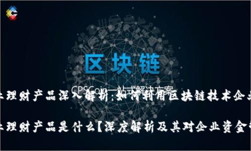 区块链企业理财产品深入解析：如何利用区块链技术企业资金管理

区块链企业理财产品是什么？深度解析及其对企业资金管理的影响