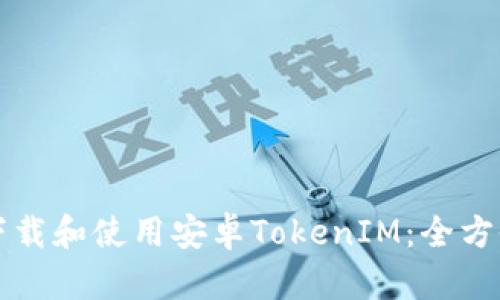 如何下载和使用安卓TokenIM：全方位指南