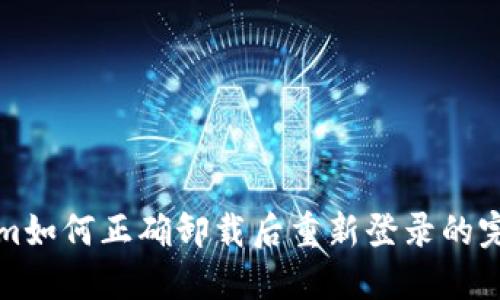 Tokenim如何正确卸载后重新登录的完整指南