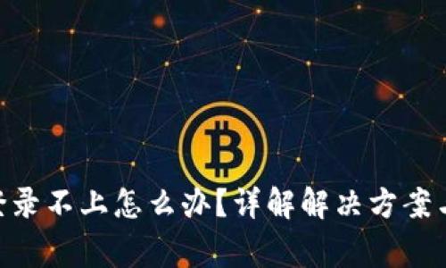 Tokenim登录不上怎么办？详解解决方案与常见问题