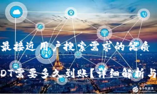 思考一个并且最接近用户搜索需求的优质

Tokenim转USDT需要多久到账？详细解析与常见问题解答