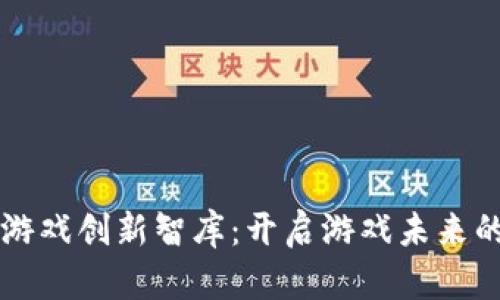 区块链游戏创新智库：开启游戏未来的新纪元