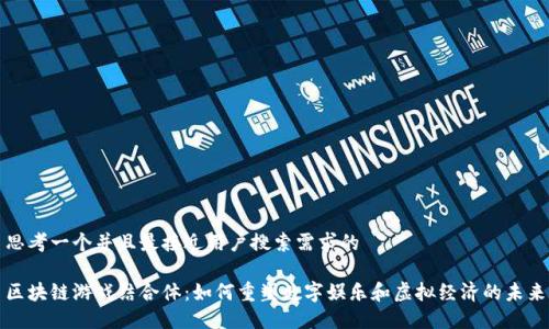 思考一个并且最接近用户搜索需求的

区块链游戏结合体：如何重塑数字娱乐和虚拟经济的未来